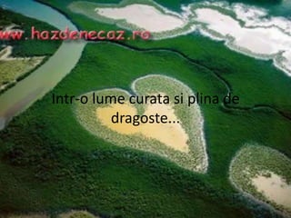 Intr-o lume curata si plina de dragoste...