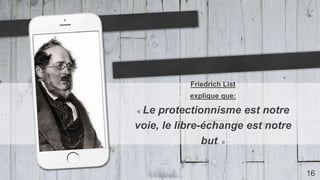 16
Friedrich List
explique que:
« Le protectionnisme est notre
voie, le libre-échange est notre
but. »
 
