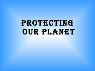 PROTECTING  OUR PLANET 