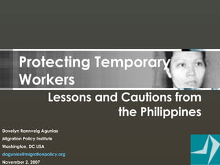 Protecting Temporary Workers Lessons and Cautions from the Philippines Dovelyn Rannveig Agunias Migration Policy Institute Washington, DC USA [email_address]   November 2, 2007 