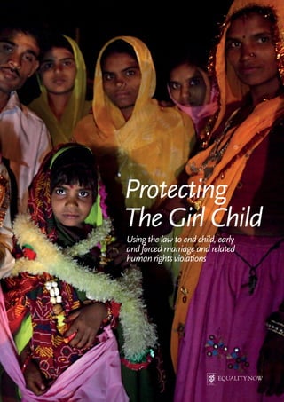 1
Using the law to end child, early
and forced marriage and related
human rights violations
EQUALITY NOW
Protecting
The Girl Child
 