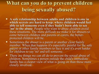 What can you do to prevent children being sexually abused?  <ul><li>A safe relationship between adults and children is one...