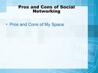 Pros and Cons of My Space Pros and Cons of Social Networking 