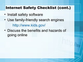 Internet Safety Checklist (cont.) Install safety software Use family-friendly search engines http://www.kids.gov/ Discuss the benefits and hazards of going online 