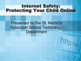Internet Safety: Protecting Your Child Online Presented by the St. Martin’s Episcopal School Technology Department 