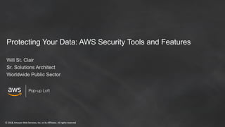 © 2018, Amazon Web Services, Inc. or its Affiliates. All rights reserved© 2017, Amazon Web Services, Inc. or its Affiliates. All rights reserved
Protecting Your Data: AWS Security Tools and Features
Will St. Clair
Sr. Solutions Architect
Worldwide Public Sector
 