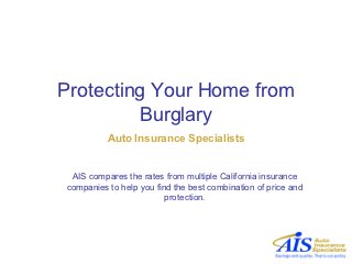 Protecting Your Home from
         Burglary
          Auto Insurance Specialists


 AIS compares the rates from multiple California insurance
companies to help you find the best combination of price and
                         protection.
 