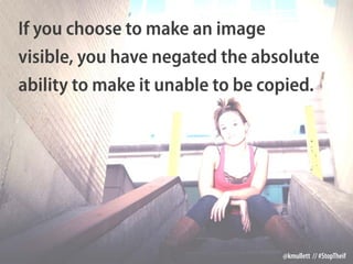 If you choose to make an image
visible, you have negated the absolute
ability to make it unable to be copied.
@kmullett //...