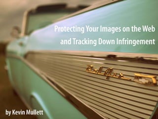 ProtectingYour Images on theWeb
andTracking Down Infringement
by Kevin Mullett
 