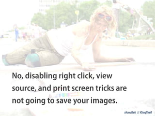 No, disabling right click, view
source, and print screen tricks are
not going to save your images.
@kmullett // #StopTheif
 