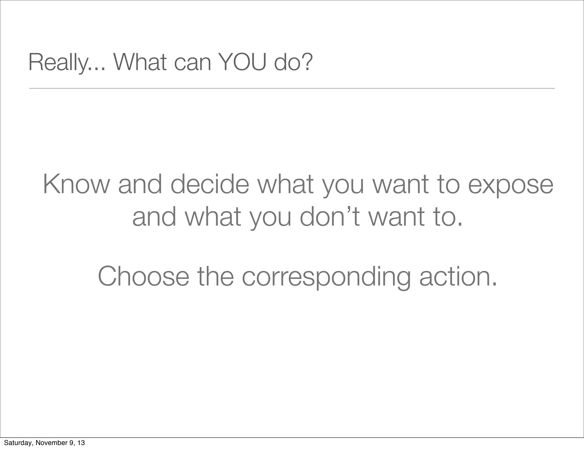 Really... What can YOU do?

Know and decide what you want to expose
and what you don’t want to.
Choose the corresponding action.

Saturday, November 9, 13

 