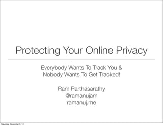 Protecting Your Online Privacy
Everybody Wants To Track You &
Nobody Wants To Get Tracked!
Ram Parthasarathy
@ramanujam
ramanuj.me

Saturday, November 9, 13

 