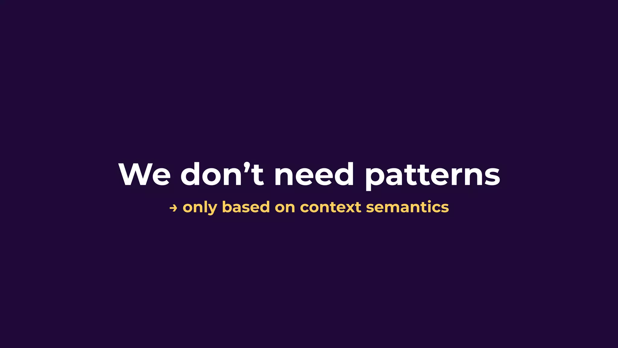 We don’t need patterns
→ only based on context semantics
 