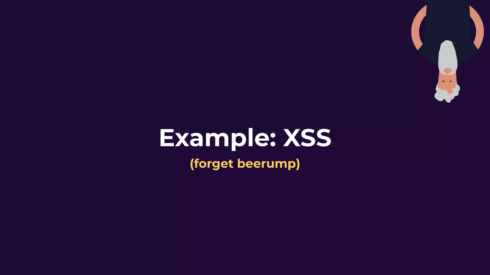 Example: XSS
(forget beerump)
 