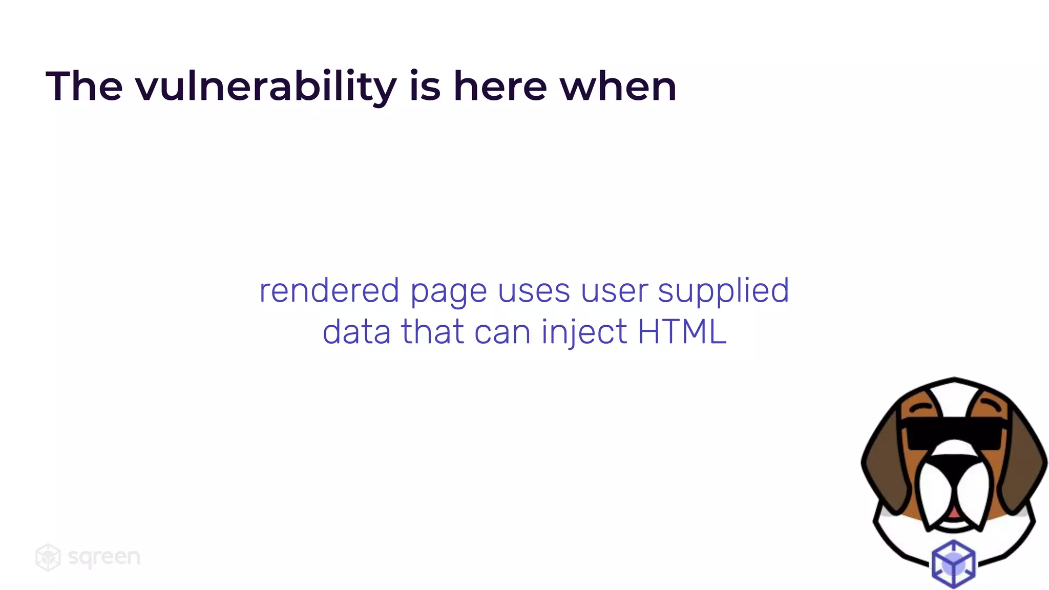 rendered page uses user supplied
data that can inject HTML
The vulnerability is here when
 