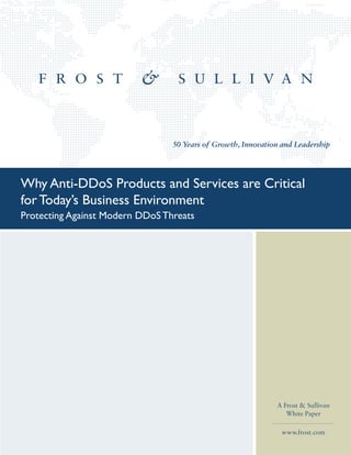 50 Years of Growth, Innovation and Leadership
A Frost & Sullivan
White Paper
www.frost.com
Why Anti-DDoS Products and Services are Critical
for Today’s Business Environment
Protecting Against Modern DDoS Threats
 