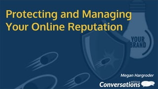 Protecting and Managing
Your Online Reputation
Megan Hargroder
 