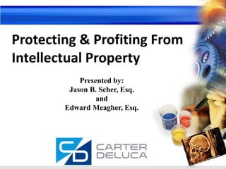 Protecting & Profiting From
Intellectual Property
Presented by:
Jason B. Scher, Esq.
and
Edward Meagher, Esq.
 