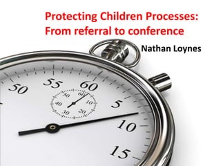 Protecting Children Processes:
From referral to conference
Nathan Loynes

 