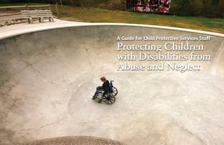 A Guide for Child Protective Services Staff
Protecting Children
with Disabilities from
Abuse and Neglect
 