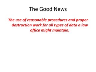 The Good News
The use of reasonable procedures and proper
  destruction work for all types of data a law
             office might maintain.
 