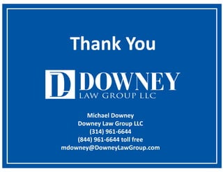 Michael	Downey
Downey	Law	Group	LLC
(314)	961-6644
(844)	961-6644	toll	free
mdowney@DowneyLawGroup.com	
Thank	You
 