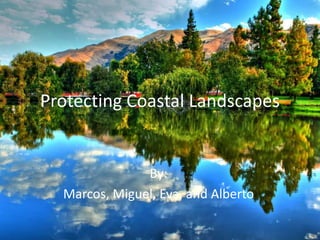 Protecting Coastal Landscapes
By:
Marcos, Miguel, Eva, and Alberto
 