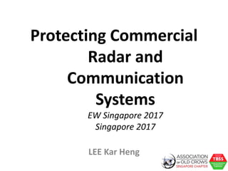 LEE Kar Heng
Protecting Commercial
Radar and
Communication
Systems
EW Singapore 2017
Singapore 2017
 