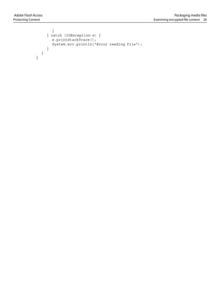Adobe Flash Access Packaging media files
Protecting Content Examining encrypted file content 26
}
} catch (IOException e) {
e.printStackTrace();
System.err.println("Error reading file");
}
}
}
 
