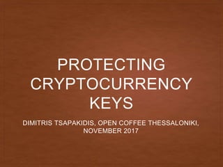 PROTECTING
CRYPTOCURRENCY
KEYS
DIMITRIS TSAPAKIDIS, OPEN COFFEE THESSALONIKI,
NOVEMBER 2017
 