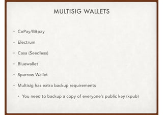 MULTISIG WALLETS
• CoPay/Bitpay
• Electrum
• Casa (Seedless)
• Bluewallet
• Sparrow Wallet
• Multisig has extra backup req...