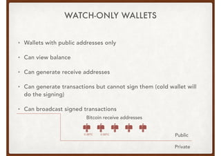 WATCH-ONLY WALLETS
• Wallets with public addresses only
• Can view balance
• Can generate receive addresses
• Can generate...