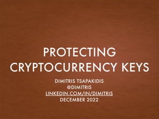 PROTECTING
CRYPTOCURRENCY KEYS
DIMITRIS TSAPAKIDIS
@DIMITRIS
LINKEDIN.COM/IN/DIMITRIS
DECEMBER 2022
 