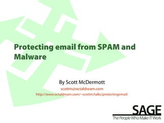 Protecting email from SPAM and
Malware

                   By Scott McDermott
                    scottm@octaldream.com
     http://www.octaldream.com/~scottm/talks/protectingemail/
 