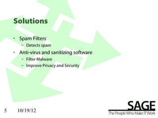 Solutions

    • Spam Filters
       – Detects spam
    • Anti-virus and sanitizing software
       – Filter Malware
       – Improve Privacy and Security




5    10/19/12
 