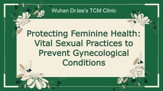 Protecting Feminine Health:
Vital Sexual Practices to
Prevent Gynecological
Conditions
Wuhan Dr.lee’s TCM Clinic
 