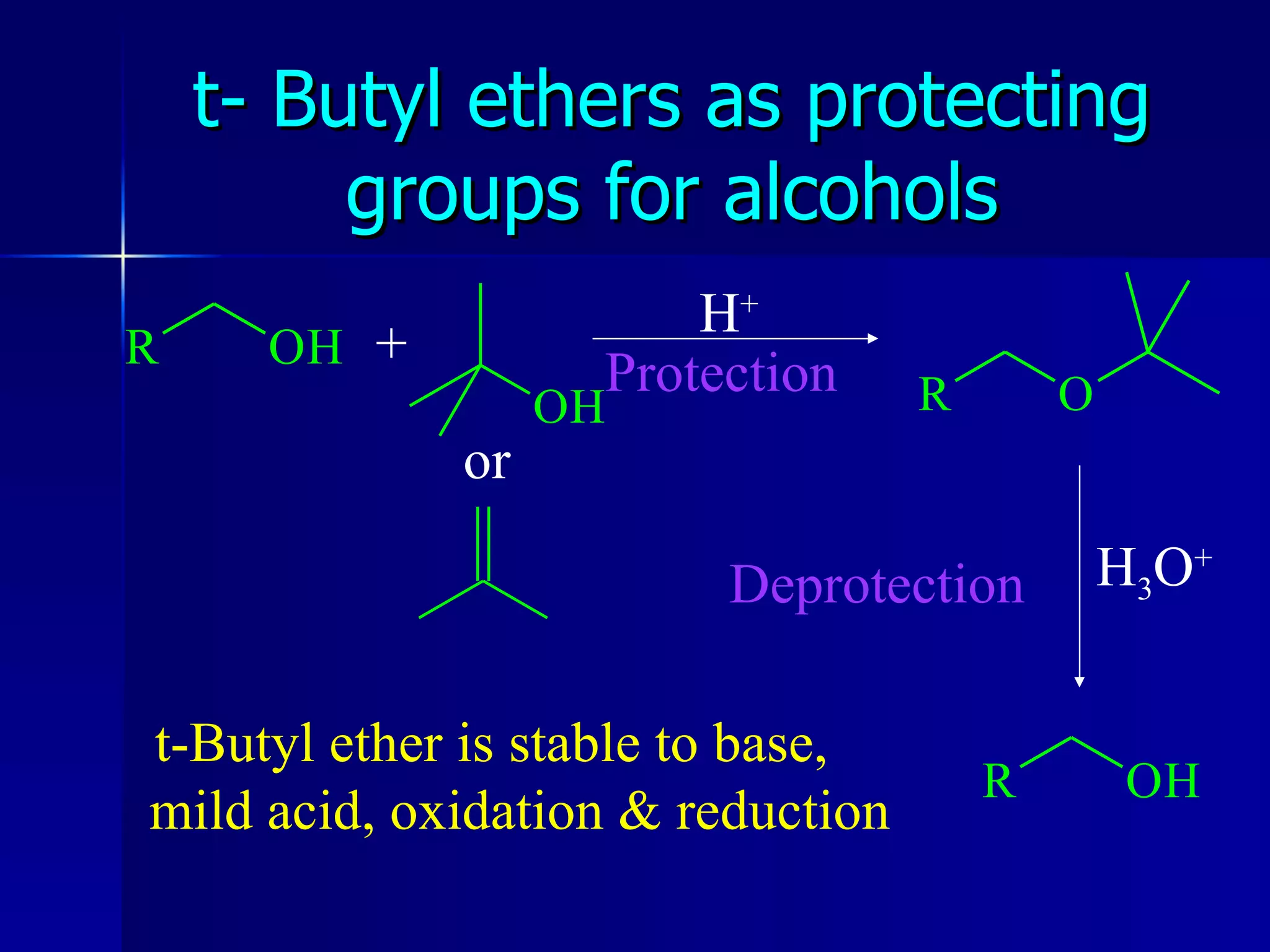 t- Butyl ethers as protecting groups for alcohols + or H + Protection H 3 O + Deprotection t-Butyl ether is stable to base,  mild acid, oxidation & reduction 