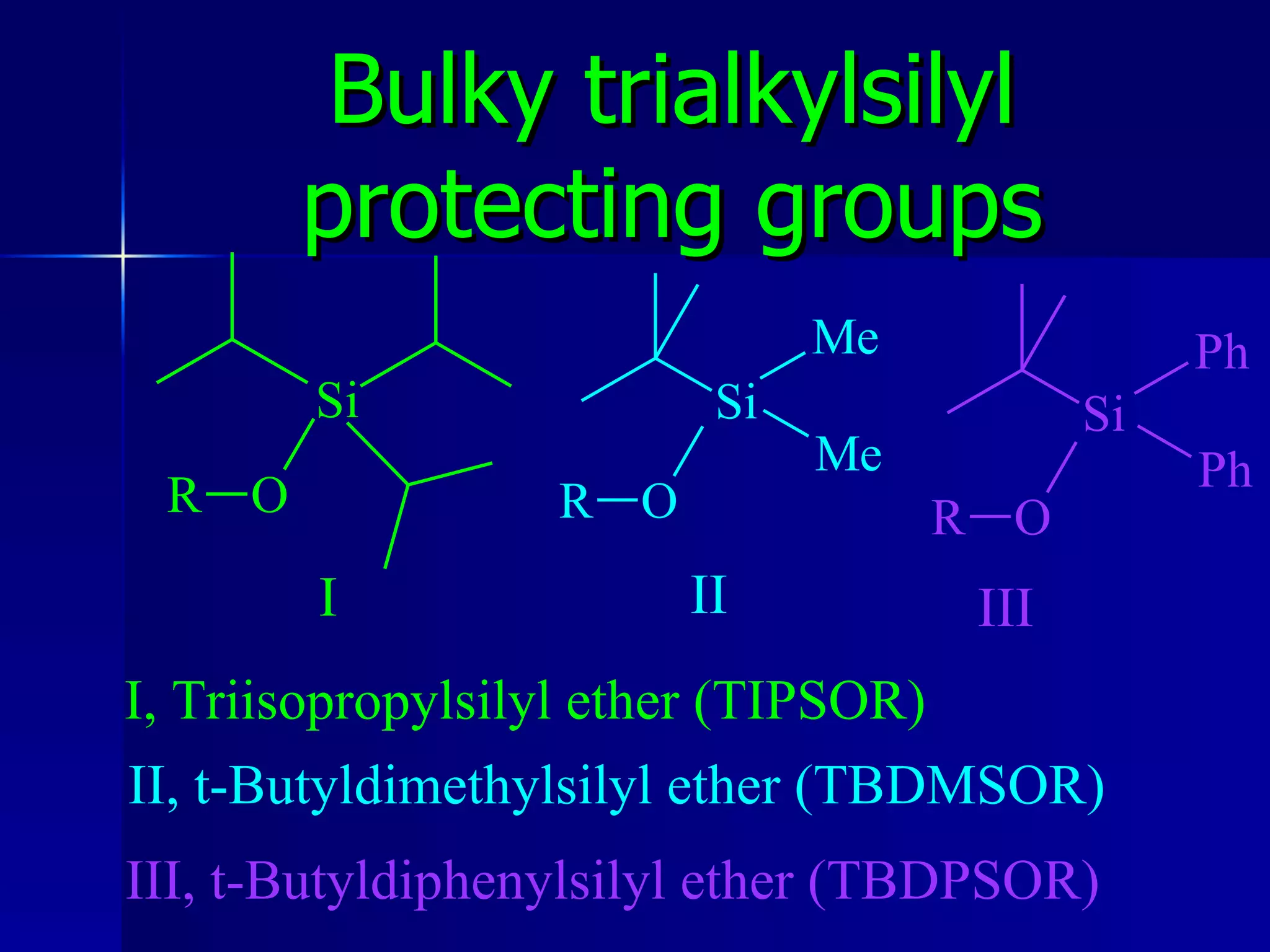 Bulky trialkylsilyl protecting groups I II III I, Triisopropylsilyl ether (TIPSOR) II, t-Butyldimethylsilyl ether (TBDMSOR) III, t-Butyldiphenylsilyl ether (TBDPSOR) 