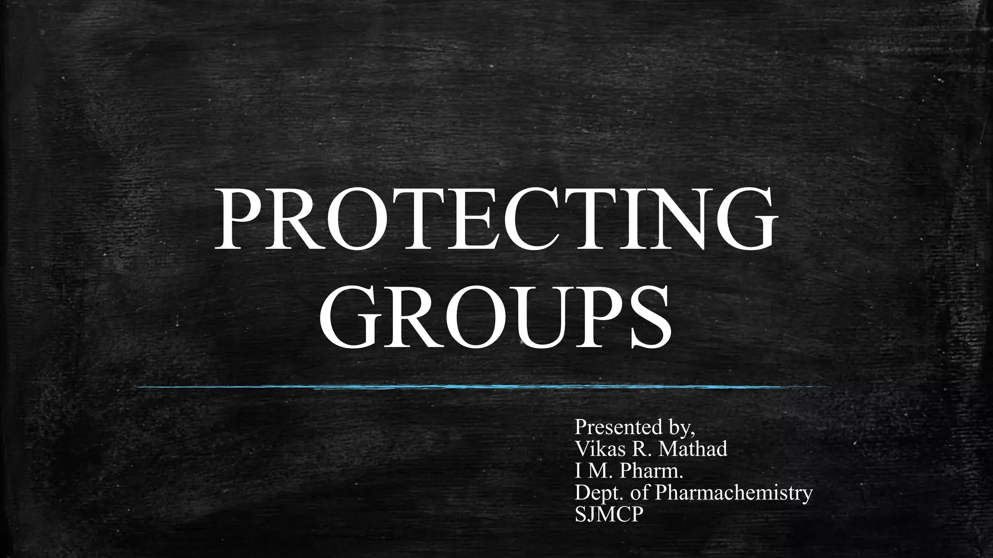 PROTECTING
GROUPS
Presented by,
Vikas R. Mathad
I M. Pharm.
Dept. of Pharmachemistry
SJMCP
 