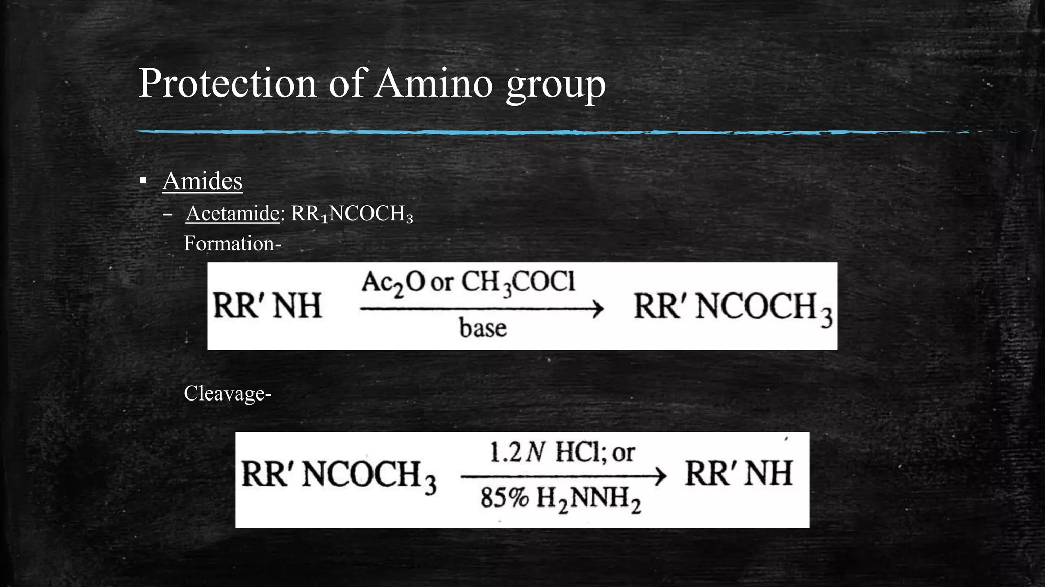 Protection of Amino group
▪ Amides
– Acetamide: RR₁NCOCH₃
Formation-
Cleavage-
 