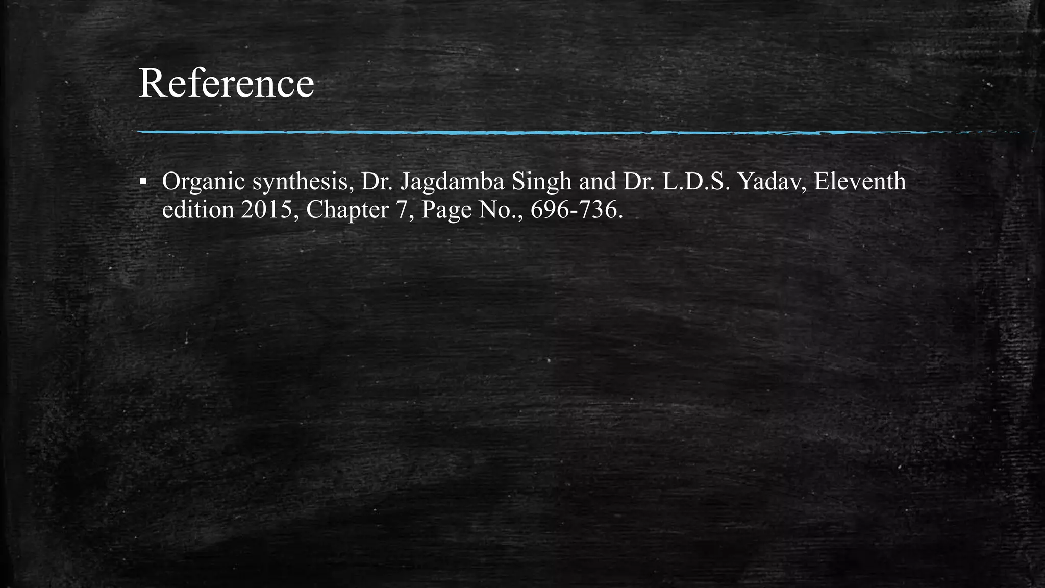 Reference
▪ Organic synthesis, Dr. Jagdamba Singh and Dr. L.D.S. Yadav, Eleventh
edition 2015, Chapter 7, Page No., 696-736.
 