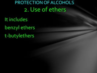 It includes
benzyl ethers
t-butylethers
PROTECTION OF ALCOHOLS
2. Use of ethers
 