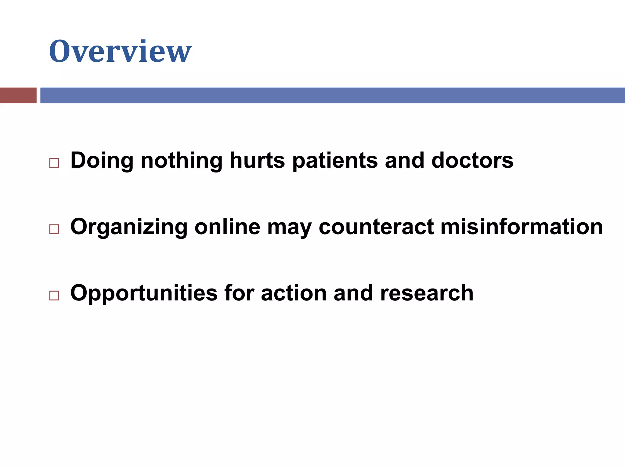 Overview
 Doing nothing hurts patients and doctors
 Organizing online may counteract misinformation
 Opportunities for action and research
 