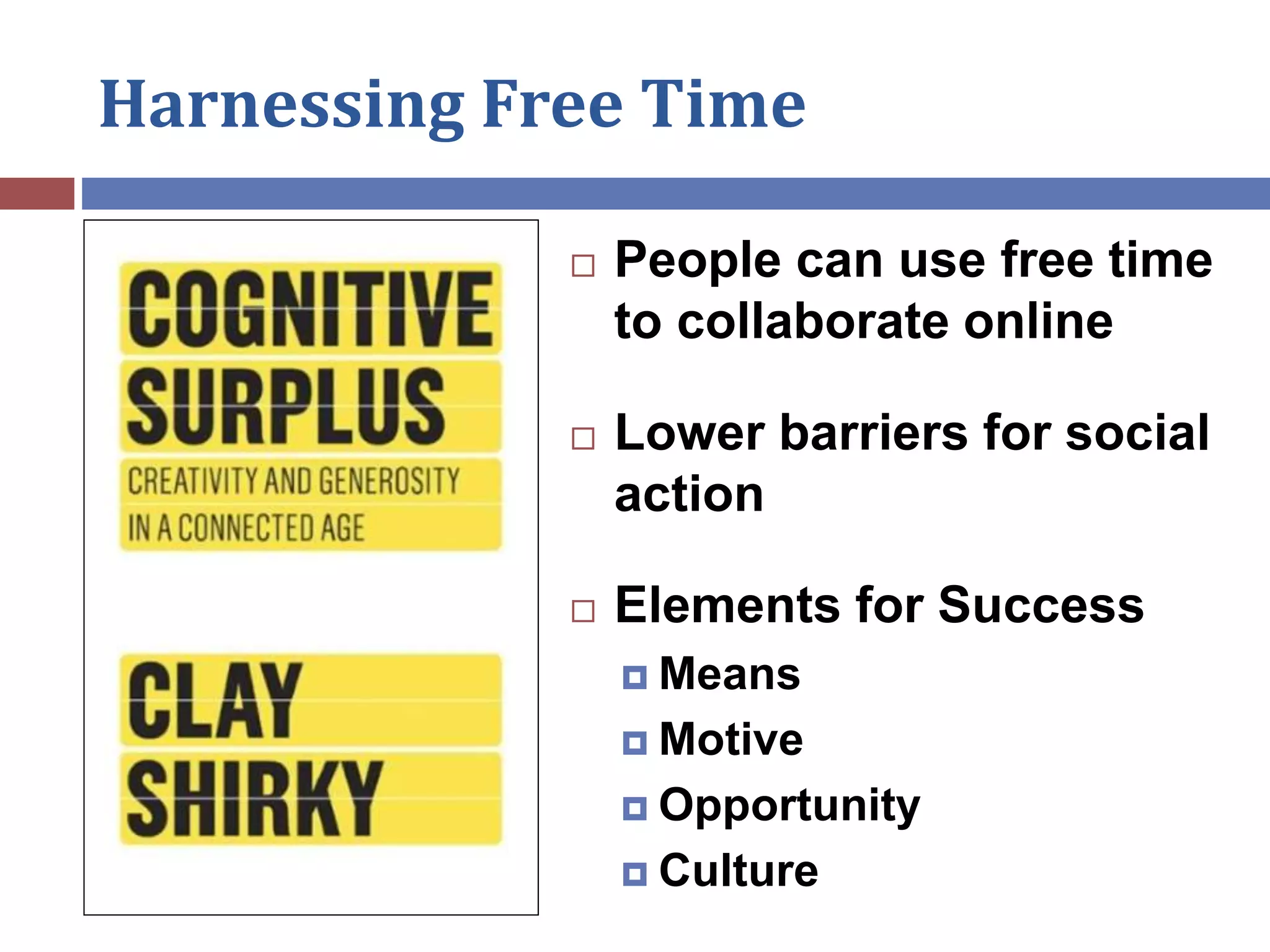 Harnessing Free Time
 People can use free time
to collaborate online
 Lower barriers for social
action
 Elements for Success
 Means
 Motive
 Opportunity
 Culture
 