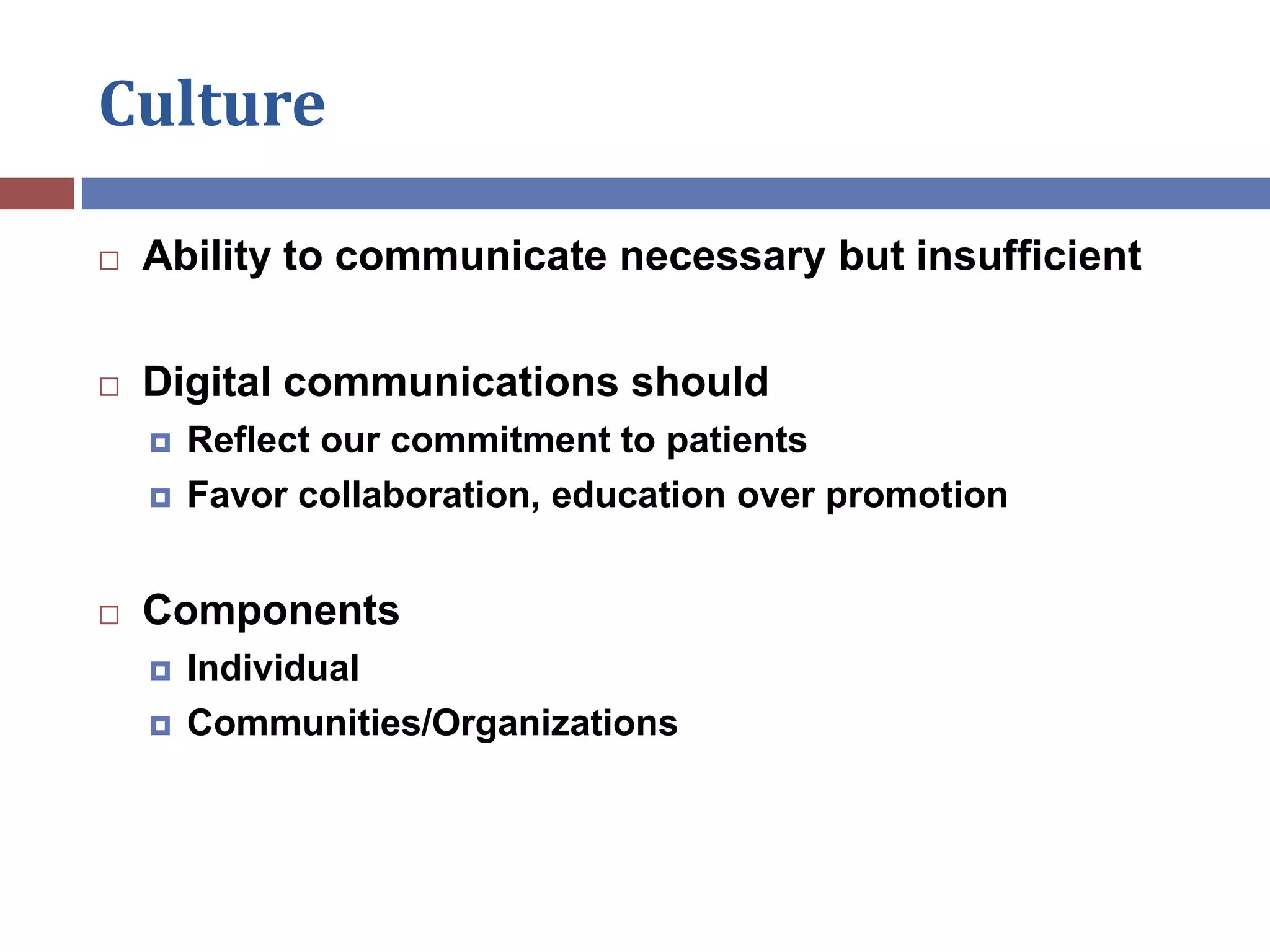 Culture
 Ability to communicate necessary but insufficient
 Digital communications should
 Reflect our commitment to patients
 Favor collaboration, education over promotion
 Components
 Individual
 Communities/Organizations
 