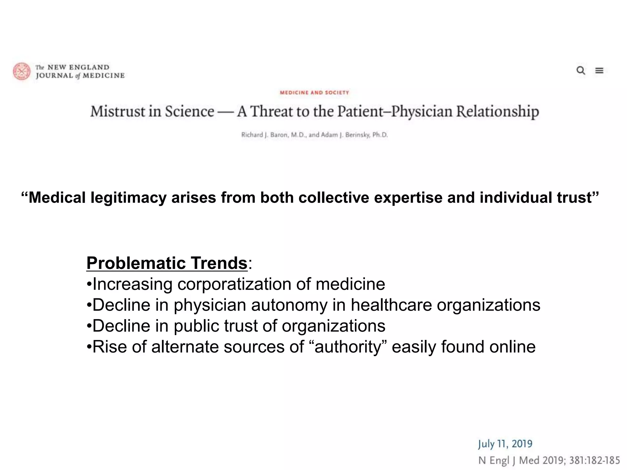 “Medical legitimacy arises from both collective expertise and individual trust”
Problematic Trends:
•Increasing corporatization of medicine
•Decline in physician autonomy in healthcare organizations
•Decline in public trust of organizations
•Rise of alternate sources of “authority” easily found online
 