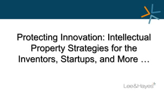 Protecting Innovation: Intellectual
Property Strategies for the
Inventors, Startups, and More …
 