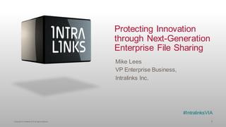 Protecting Innovation
through Next-Generation
Enterprise File Sharing
Mike Lees
VP Enterprise Business,
Intralinks Inc.

#IntralinksVIA
Copyright © Intralinks 2013 all rights reserved

1

 
