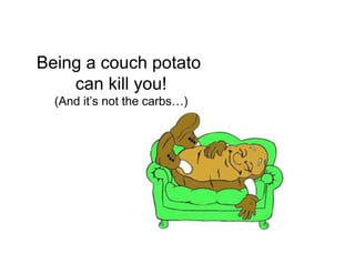 Being a couch potato
    can kill you!
  (And it’s not the carbs…)
 