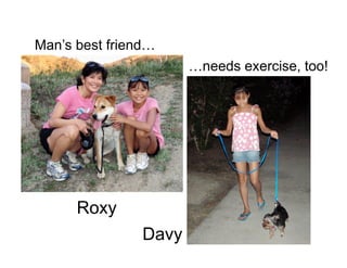 Man’s best friend…
                       …needs exercise, too!




      Roxy
                Davy
 
